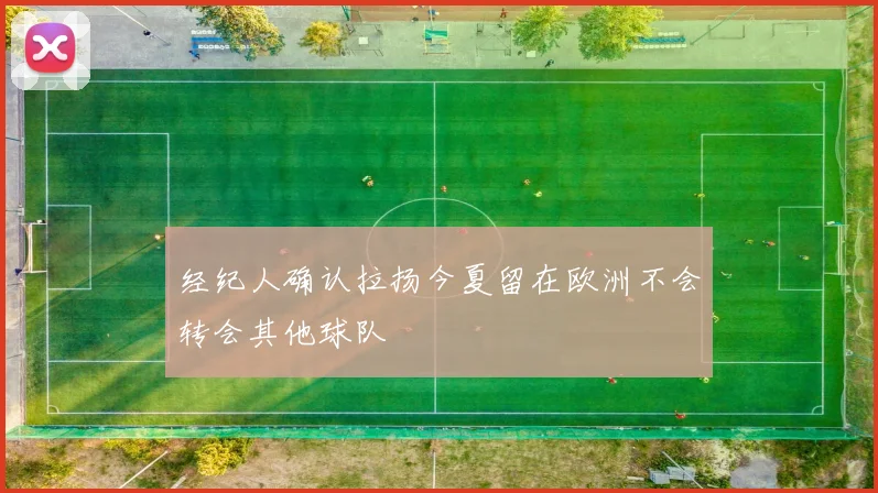 经纪人确认拉扬今夏留在欧洲不会转会其他球队